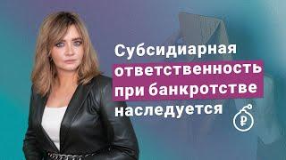 Субсидиарная ответственность при банкротстве наследуется: что важно знать?