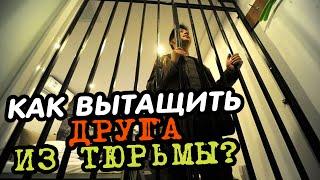 КАК ВЫТАЩИТЬ ДРУГА ИЗ ТЮРЬМЫ?