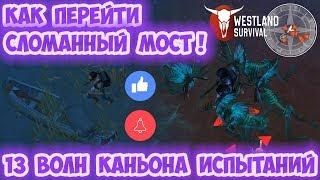 КАНЬОН ИСПЫТАНИЙ - 13 ВОЛН / КАК ПЕРЕЙТИ ЧЕРЕЗ СЛОМАННЫЙ МОСТ - WESTLAND SURVIVAL 0.10.1