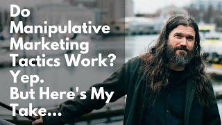 Do Manipulative Marketing Tactics Work? Yep. But Here's My Take...