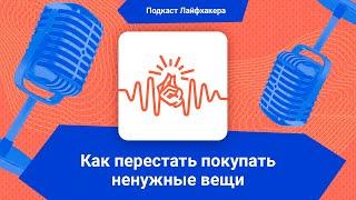 Подкаст Лайфхакера: как перестать покупать ненужные вещи