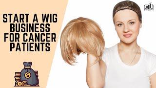 How to Start a Wig Business for Cancer Patients | Chemotherapy Wigs