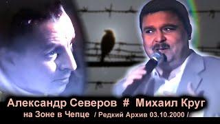 МИХАИЛ КРУГ ПОЁТ НА ЗОНЕ У САШИ СЕВЕРА ПОД СОЛИКАМСКОМ - РЕДКИЙ АРХИВ / ЧЕПЕЦ 03.10.2000