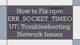 How to Fix npm ERR_SOCKET_TIMEOUT: Troubleshooting Network Issues