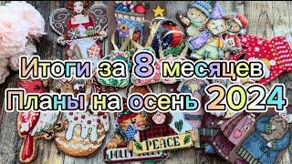 60. Вышивальные ИТОГИ за 8 месяцев, ПЛАНЫ НА ОСЕНЬ 2024 