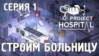 Project Hospital -1- СТРОИМ СВОЮ БОЛЬНИЦУ [Прохождение на русском]