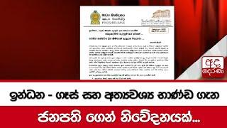 ඉන්ධන-ගෑස් සහ අත්‍යවශ්‍ය භාණ්ඩ ගැන ජනපති ගෙන් නිවේදනයක්...