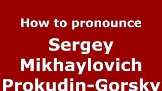 How to pronounce Sergey Mikhaylovich Prokudin-Gorsky (Russian/Russia) - PronounceNames.com