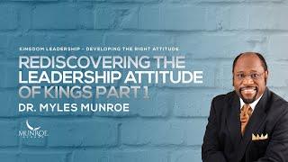 Rediscovering The Leadership Attitude of Kings Part 1 | Dr. Myles Munroe