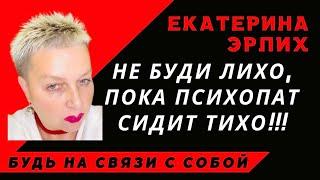 "НЕ БУДИ ЛИХО, ПОКА ПСИХОПАТ СИДИТ ТИХО"Екатерина Эрлих.