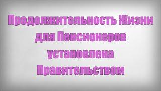 Продолжительность Жизни для Пенсионеров установлена Правительством