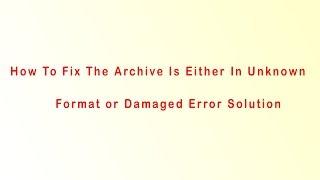 How To Fix The Archive Is Either In Unknown Format or Damaged Error Solution 1000% WORKING