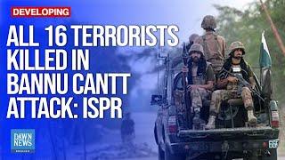 All 16 Terrorists Killed As Security Forces Respond To Bannu Cantt Attack: ISPR | Dawn News English