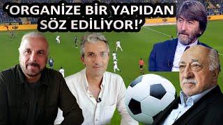 RIDVAN DİLMEN BOMBALADI! FUTBOL MEDYASINDA FETÖ İDDİALARI, YARAR VE ŞENER’İN GÜNDEMİNDE!