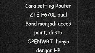 Cara setting Router ZTE F670L dual Band menjadi acces point, di stb OPENWRT  hanya dengan HP