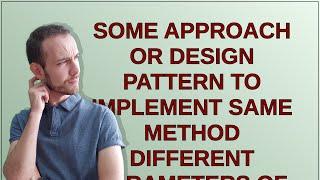 Softwareengineering: Some approach or Design Pattern to implement same method different parameter...