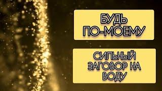 БУДЬ ПO-МOEMУ.CИЛЬНЫЙ ЗАГОВОР НА ВОДУ.ИНГА ХОСРОЕВА.ВЕДЬМИНА ИЗБА.