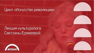 Лекция культуролога Светланы Еремеевой | Цикл «Искусство революции»