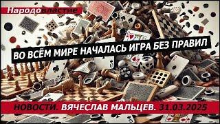 Во всём мире началась игра без правил /В.МАЛЬЦЕВ/ ПЛОХИЕ НОВОСТИ - 31.03.2025
