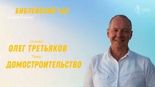 Библейский час. Олег Третьяков. Домостроительство