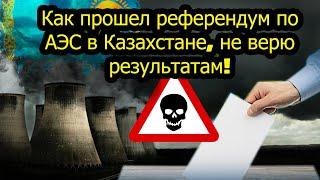 Как прошел референдум по АЭС в Казахстане, не верю результатам!