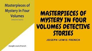 MASTERPIECES OF MYSTERY IN FOUR VOLUMES: DETECTIVE STORIES BY, JOSEPH LEWIS FRENCH FULL AUDIOBOOK