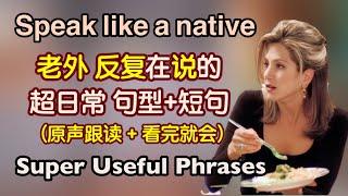 【超日常】日常生活中那些母语者一直在用的句型和短句，看完之后让你全部脱口而出（大量跟读练习）｜地道 英语口语｜日常 英语｜phrases in English｜生活 英语口语