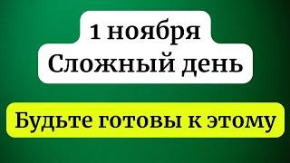 1 ноября - Очень сложный день. Будьте готовы к этому.