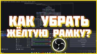 КАК УБРАТЬ ЖЁЛТУЮ РАМКУ В OBS STUDIO?