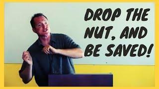 Drop the nut, and be saved! -Tim Conway (Sermon Jam)