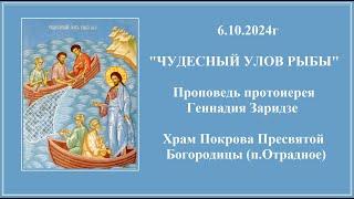 6.10.2024г "ЧУДЕСНЫЙ УЛОВ РЫБЫ" Проповедь протоиерея Геннадия Заридзе