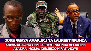 DORE NGAYA AMAKURU YA LAURENT NKUNDA ABIBAZAGA AHO NIGIHE AZAZIRA I GOMAIGISUBIZO KIRATANZWE