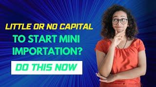 Mini Importation How To Start With Little Or No Capital ( Beginners Guide)