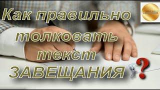 Как правильно толковать текст ЗАВЕЩАНИЯ? Что принимается во внимание? Специфика толкования.