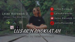 LUSAR NANGKIATAN COVER BY ( LELES KORONOB 2) MESTON@INDUT