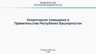 Оперативное совещание в Правительстве Республики Башкортостан: прямая трансляция 30 марта 2020