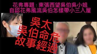 東張西望｜吳小姐真情剖白專訪｜自認花fit風流吳伯怎樣帶小三入門始未｜怎樣用計趕走親女和孫女經過｜何太何伯河马2.0