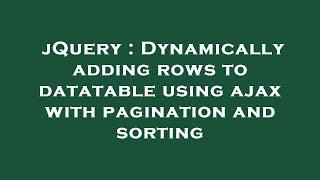 jQuery : Dynamically adding rows to datatable using ajax with pagination and sorting