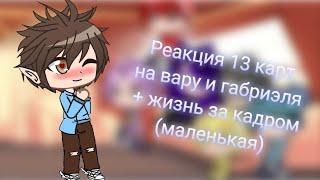 Реакция 13 карт на вару и габриэля (ч.о важно)+маленькая жизнь за кадром)