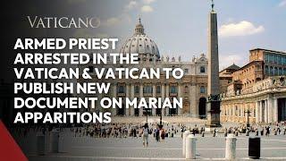 Armed Priest Arrested in The Vatican & Vatican To Publish New Document On Marian Apparitions