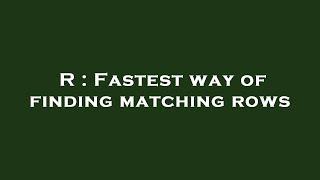 R : Fastest way of finding matching rows