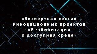 «Экспертная сессия инновационных проектов «Реабилитация и доступная среда»