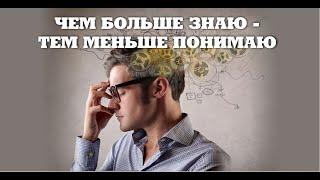 ЧЕМ БОЛЬШЕ ЗНАЮ  ТЕМ МЕНЬШЕ ПОНИМАЮ