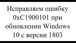 Исправляем ошибку 0xC1900101. Обновление Windows 10 с версии 1803 до новых. Решено.