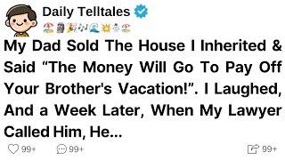 My Dad Sold The House I Inherited & Said “The Money Will Go To Pay Off Your Brother's Vacation!”