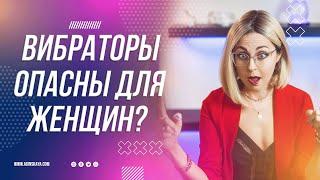 18+ ПОЧЕМУ ВИБРАТОРЫ "ОПАСНЫ" ДЛЯ ЖЕНЩИН?