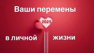 Ваши перемены  в 2025 году   в личной жизни