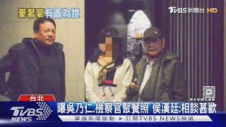 非遭設局? 吳乃仁餐敘「5名檢察官」畫面曝｜TVBS新聞 @TVBSNEWS01