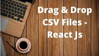 Drag and Drop CSV Files - React Js