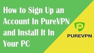 How to Sign Up an Account In PureVPN and Install It In Your PC